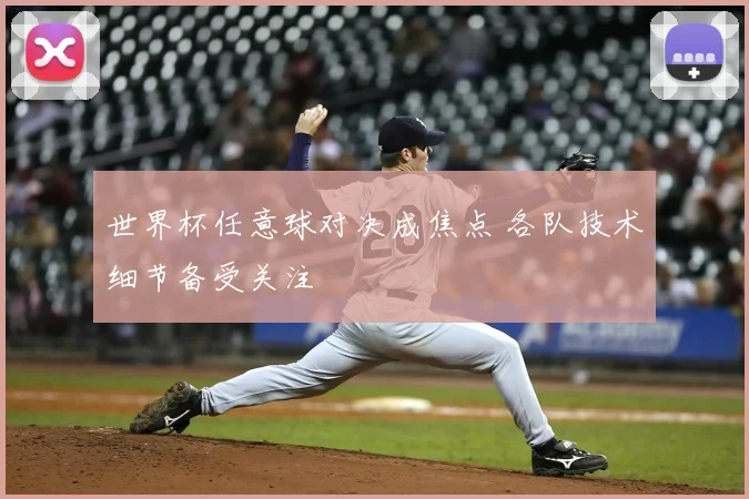 世界杯任意球对决成焦点 各队技术细节备受关注