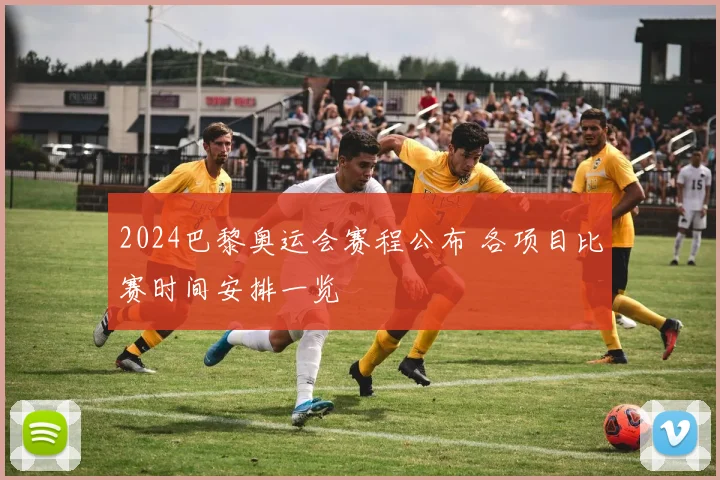 2024巴黎奥运会赛程公布 各项目比赛时间安排一览