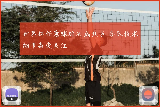 世界杯任意球对决成焦点 各队技术细节备受关注