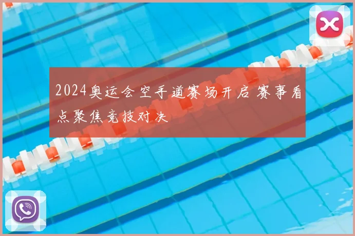 2024奥运会空手道赛场开启 赛事看点聚焦竞技对决