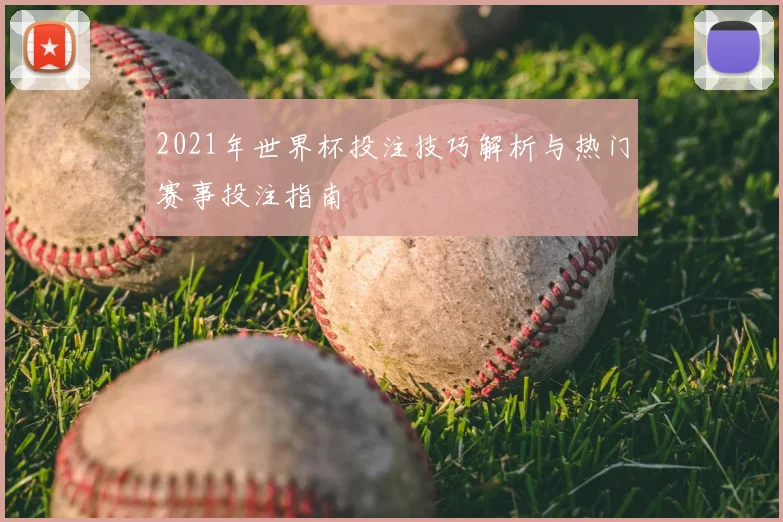2021年世界杯投注技巧解析与热门赛事投注指南