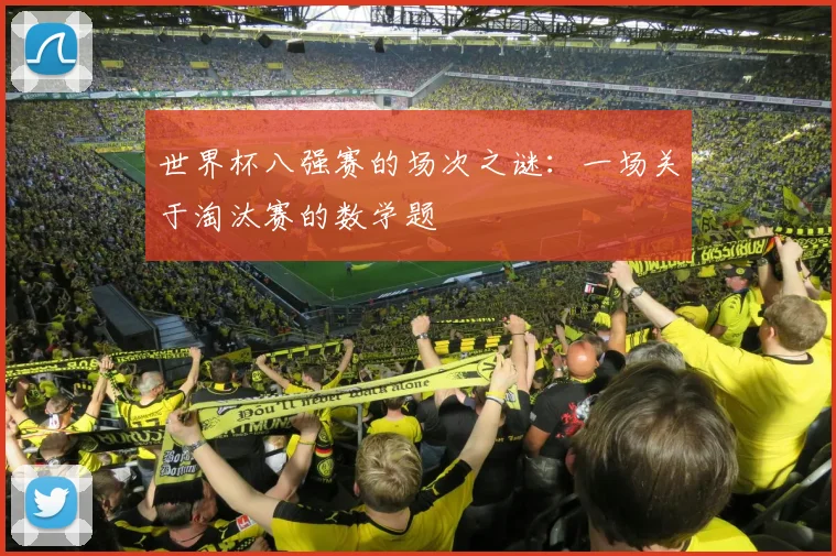 世界杯八强赛的场次之谜：一场关于淘汰赛的数学题