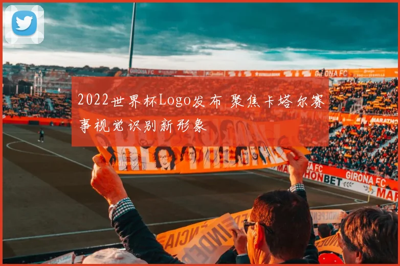 2022世界杯Logo发布 聚焦卡塔尔赛事视觉识别新形象