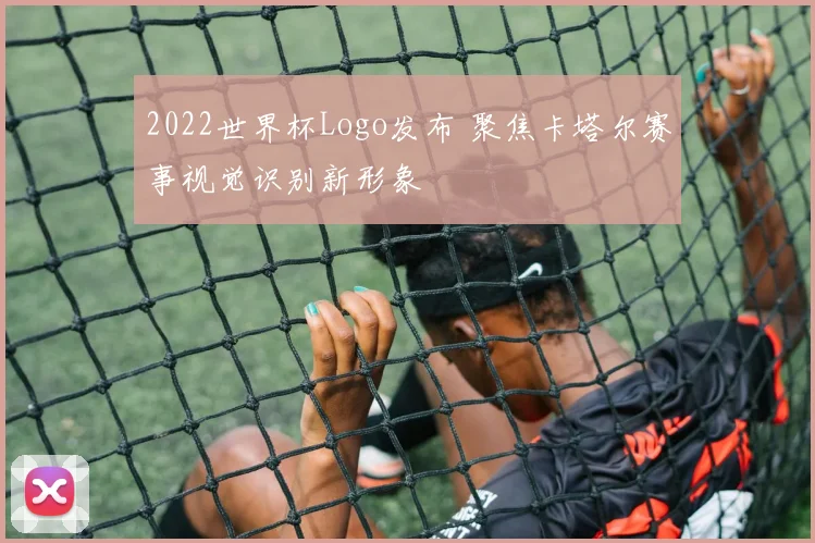 2022世界杯Logo发布 聚焦卡塔尔赛事视觉识别新形象