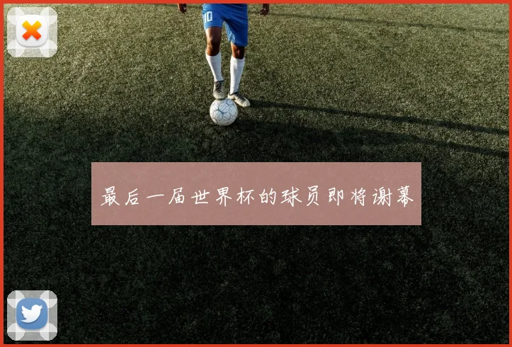 最后一届世界杯的球员即将谢幕