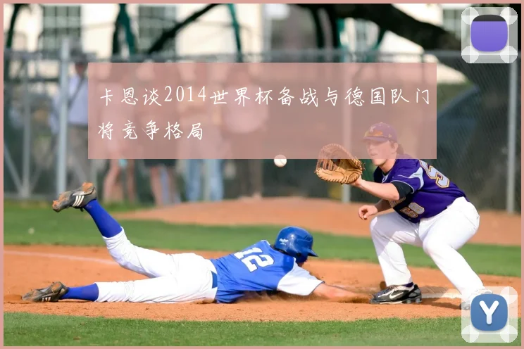卡恩谈2014世界杯备战与德国队门将竞争格局