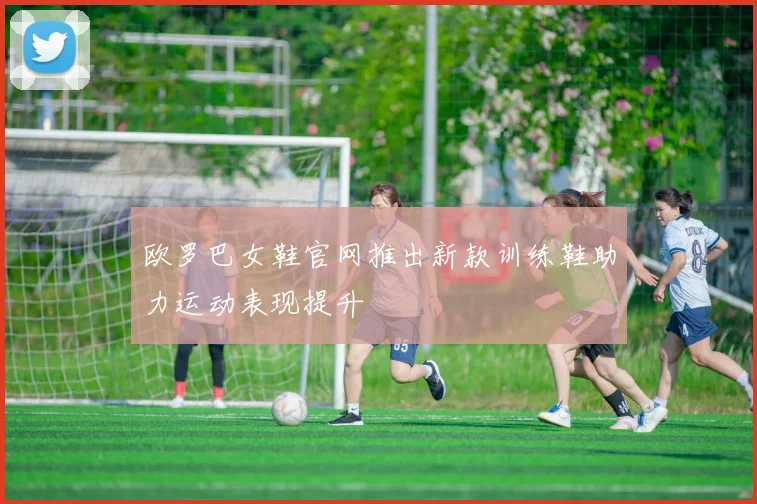 欧罗巴女鞋官网推出新款训练鞋助力运动表现提升