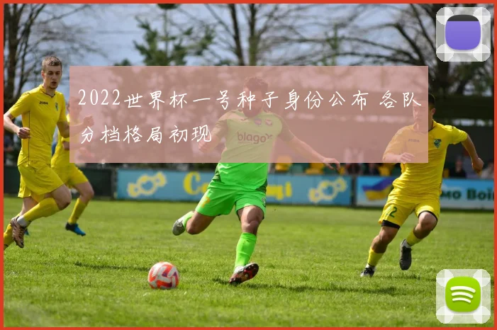 2022世界杯一号种子身份公布 各队分档格局初现