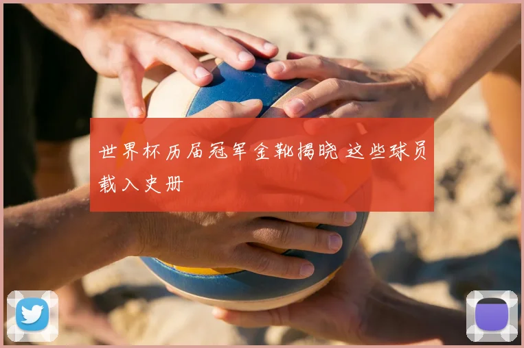 世界杯历届冠军金靴揭晓 这些球员载入史册